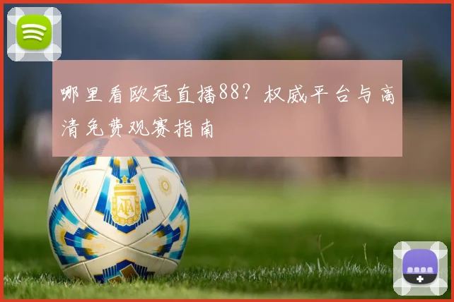 哪里看欧冠直播88？权威平台与高清免费观赛指南