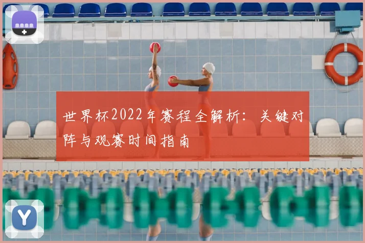 世界杯2022年赛程全解析：关键对阵与观赛时间指南