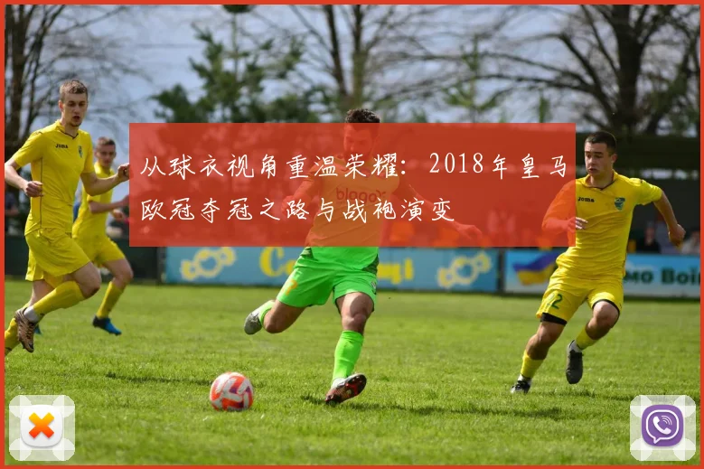 从球衣视角重温荣耀：2018年皇马欧冠夺冠之路与战袍演变