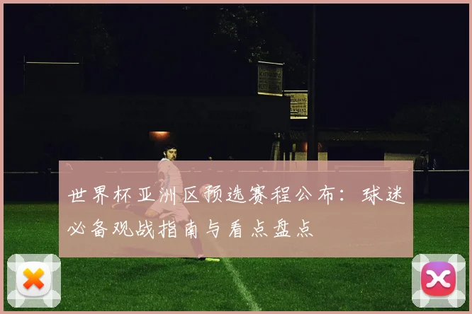 世界杯亚洲区预选赛程公布：球迷必备观战指南与看点盘点