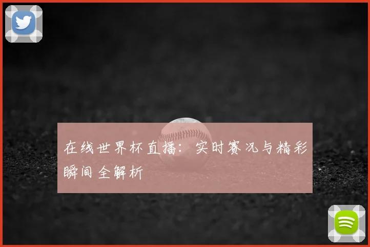 在线世界杯直播：实时赛况与精彩瞬间全解析