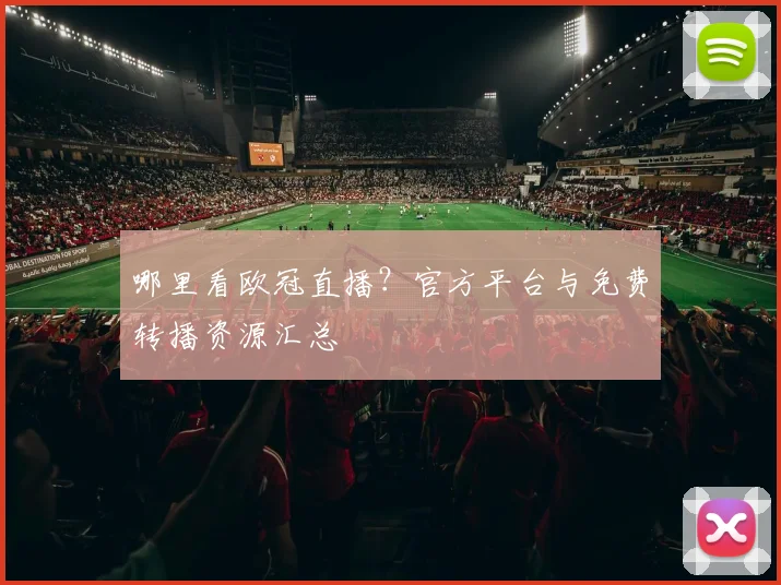 哪里看欧冠直播？官方平台与免费转播资源汇总