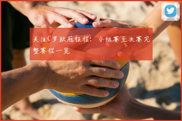 关注C罗欧冠征程：小组赛至决赛完整赛程一览
