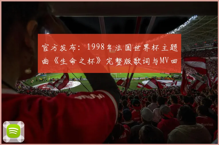 官方发布：1998年法国世界杯主题曲《生命之杯》完整版歌词与MV回顾