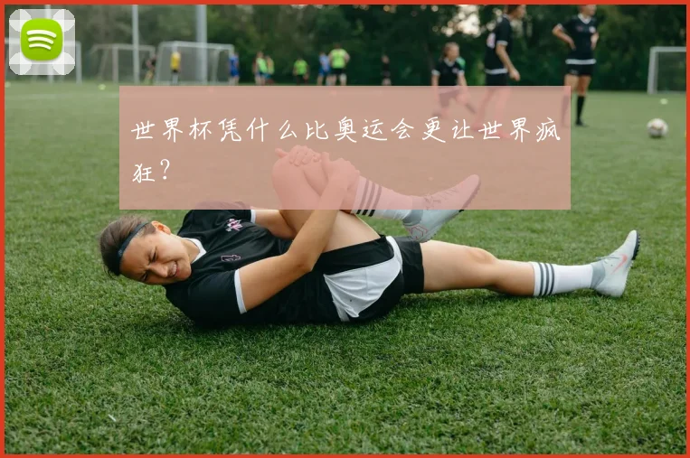 世界杯凭什么比奥运会更让世界疯狂？