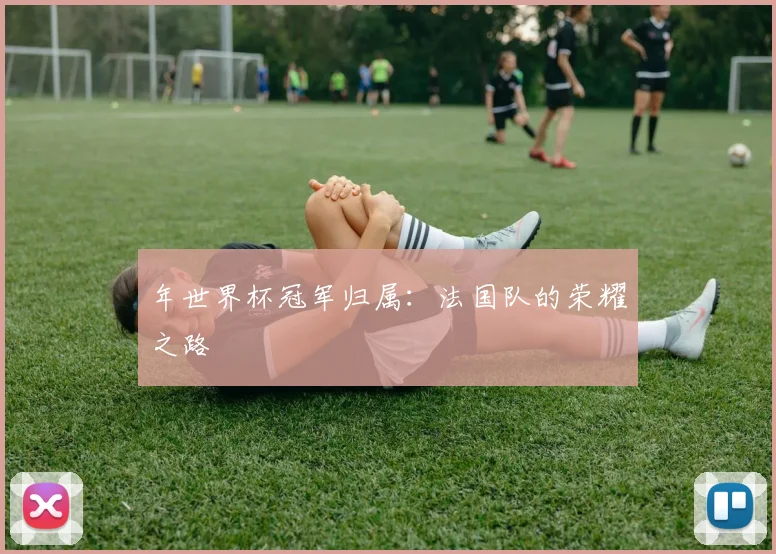 年世界杯冠军归属：法国队的荣耀之路
