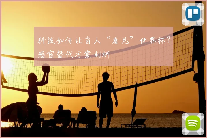 科技如何让盲人“看见”世界杯?感官替代方案剖析
