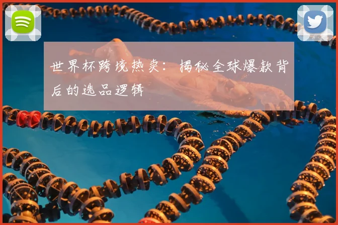 世界杯跨境热卖：揭秘全球爆款背后的选品逻辑