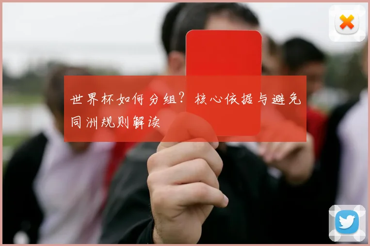 世界杯如何分组？核心依据与避免同洲规则解读
