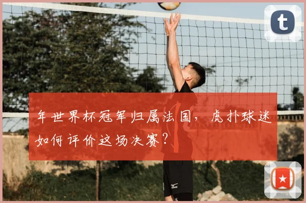 年世界杯冠军归属法国，虎扑球迷如何评价这场决赛？