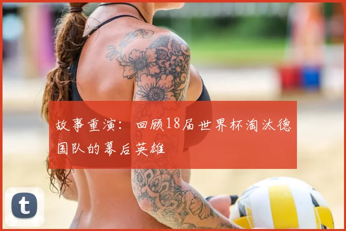 故事重演：回顾18届世界杯淘汰德国队的幕后英雄