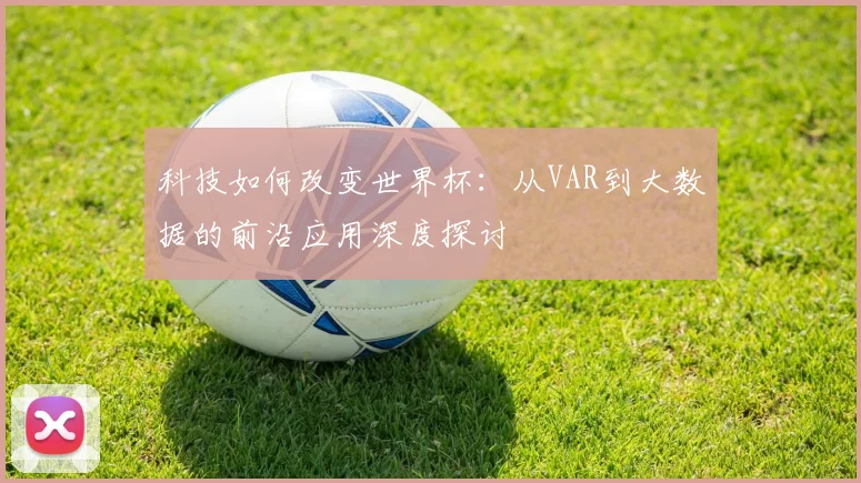 科技如何改变世界杯：从VAR到大数据的前沿应用深度探讨