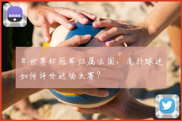 年世界杯冠军归属法国，虎扑球迷如何评价这场决赛？